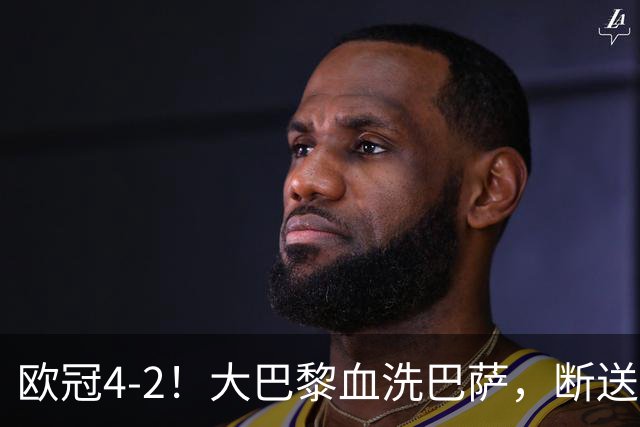 欧冠4-2！大巴黎血洗巴萨，断送11连胜，弗里克轮换失误引争议